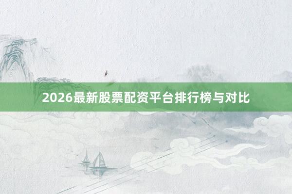 2026最新股票配资平台排行榜与对比