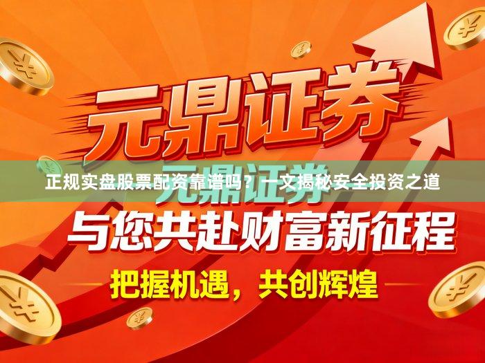 正规实盘股票配资靠谱吗?一文揭秘安全投资之道