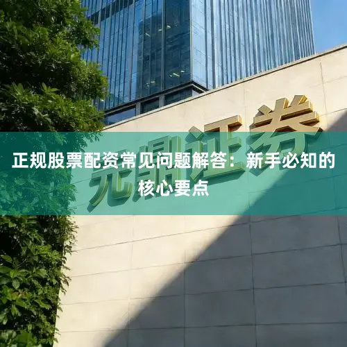 正规股票配资常见问题解答:新手必知的核心要点