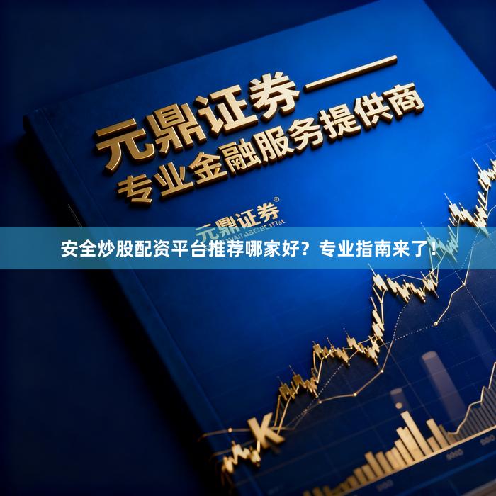 安全炒股配资平台推荐哪家好？专业指南来了！