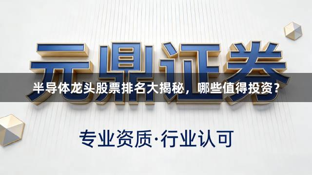 半导体龙头股票排名大揭秘，哪些值得投资？