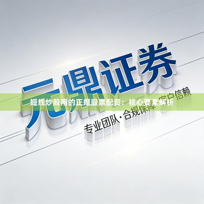 短线炒股用的正规股票配资：核心要素解析