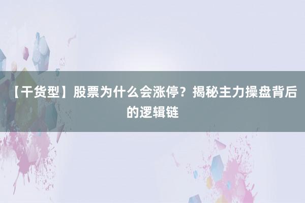 【干货型】股票为什么会涨停？揭秘主力操盘背后的逻辑链