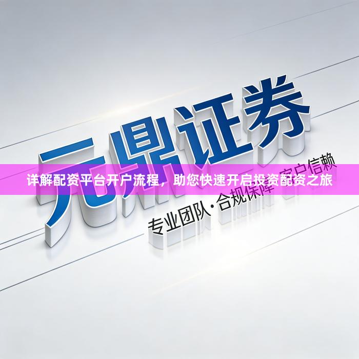 详解配资平台开户流程，助您快速开启投资配资之旅