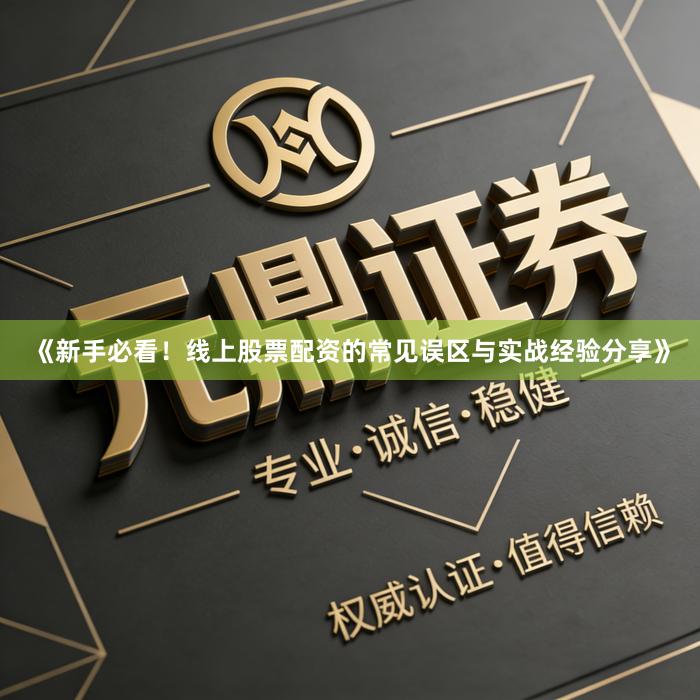 《新手必看!线上股票配资的常见误区与实战经验分享》