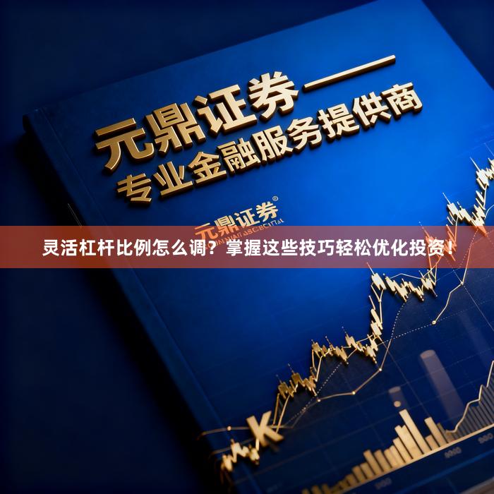 灵活杠杆比例怎么调？掌握这些技巧轻松优化投资！