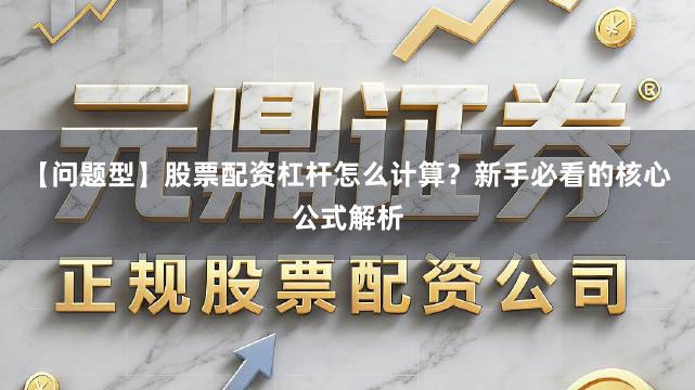 【问题型】股票配资杠杆怎么计算？新手必看的核心公式解析