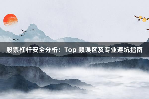 股票杠杆安全分析：Top 频误区及专业避坑指南