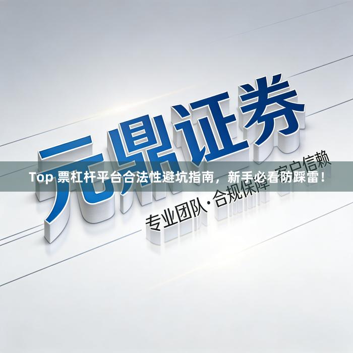 Top 票杠杆平台合法性避坑指南，新手必看防踩雷！