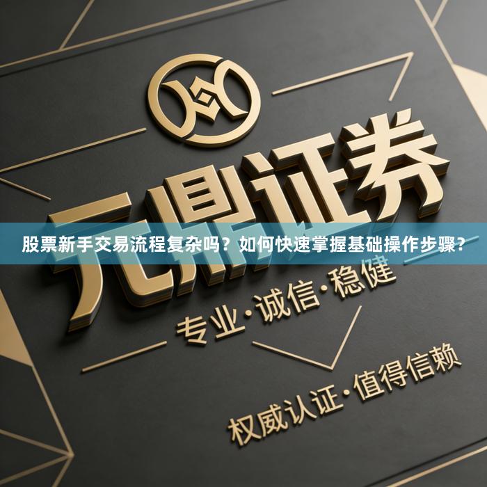 股票新手交易流程复杂吗？如何快速掌握基础操作步骤？