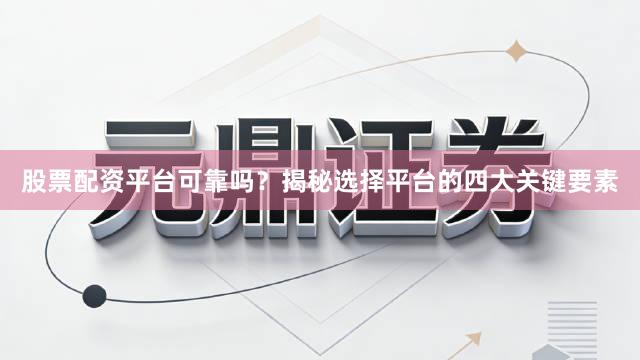 股票配资平台可靠吗？揭秘选择平台的四大关键要素