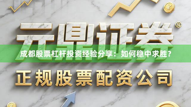 成都股票杠杆投资经验分享：如何稳中求胜？