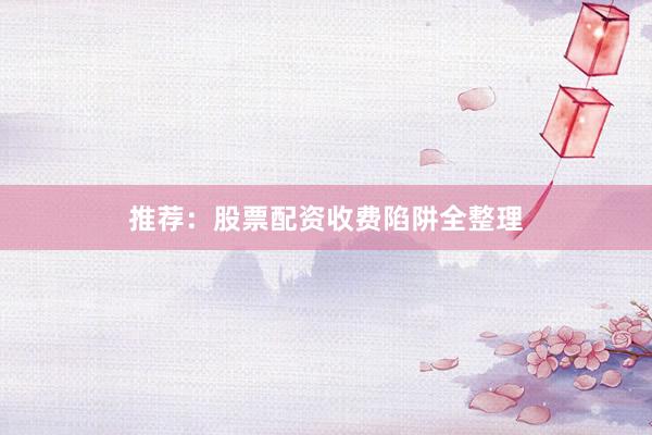 推荐：股票配资收费陷阱全整理