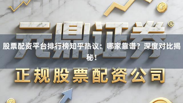股票配资平台排行榜知乎热议：哪家靠谱？深度对比揭秘！
