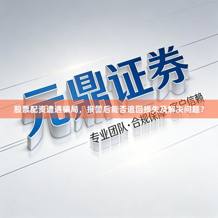 股票配资遭遇骗局，报警后能否追回损失及解决问题？