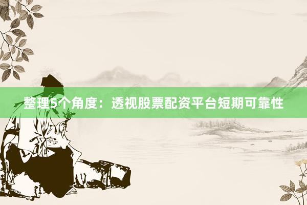 整理5个角度：透视股票配资平台短期可靠性