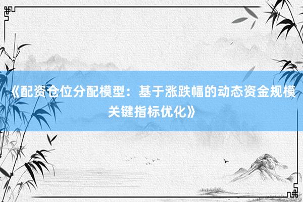 《配资仓位分配模型：基于涨跌幅的动态资金规模关键指标优化》