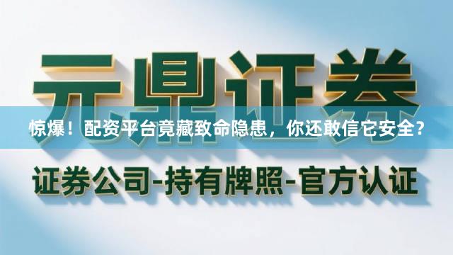 惊爆！配资平台竟藏致命隐患，你还敢信它安全？