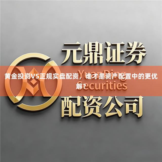 黄金投资VS正规实盘配资，谁才是资产配置中的更优解？