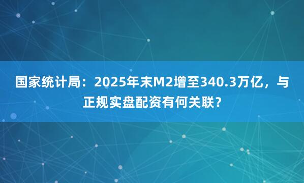 国家统计局：2025年末M2增至340.3万亿，与正规实盘配资有何关联？