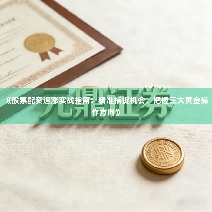 《股票配资追涨实战指南：精准捕捉机会，把握三大黄金操作方向》