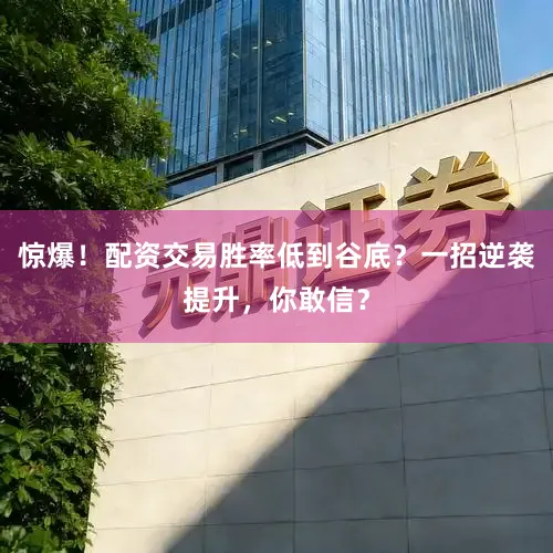 惊爆！配资交易胜率低到谷底？一招逆袭提升，你敢信？