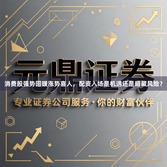 消费股强势回暖涨势喜人，配资入场是机遇还是暗藏风险？