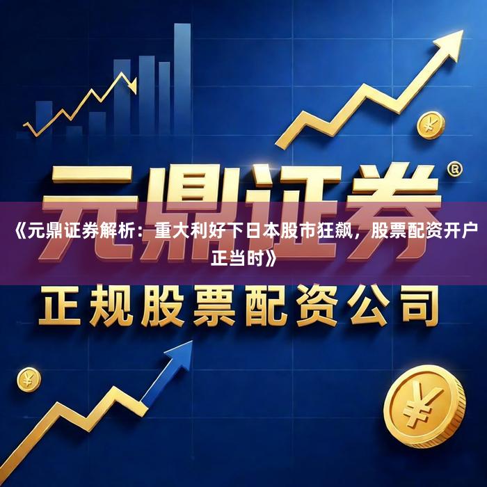 《元鼎证券解析：重大利好下日本股市狂飙，股票配资开户正当时》