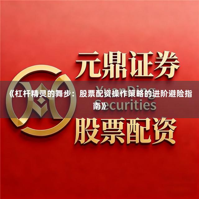 《杠杆精灵的舞步：股票配资操作策略的进阶避险指南》