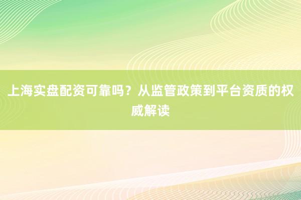 上海实盘配资可靠吗？从监管政策到平台资质的权威解读