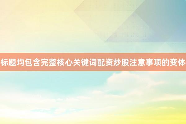 标题均包含完整核心关键词配资炒股注意事项的变体