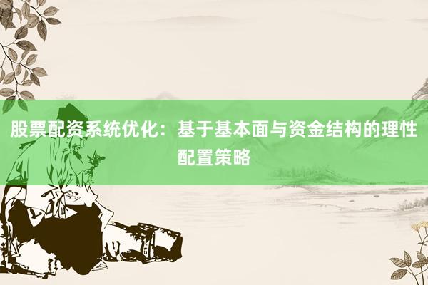 股票配资系统优化：基于基本面与资金结构的理性配置策略