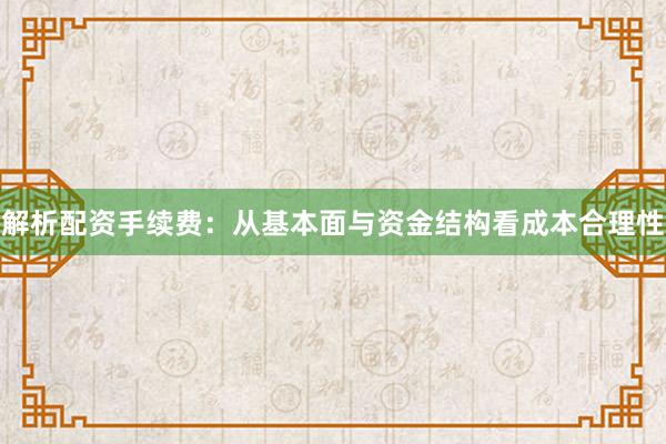 解析配资手续费：从基本面与资金结构看成本合理性