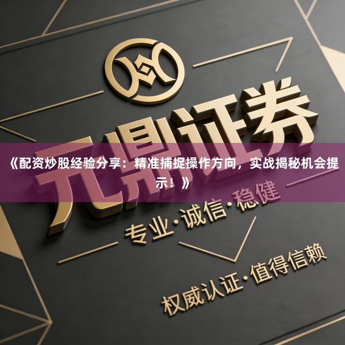 《配资炒股经验分享：精准捕捉操作方向，实战揭秘机会提示！》