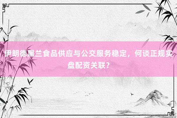 伊朗德黑兰食品供应与公交服务稳定,何谈正规实盘配资关联?