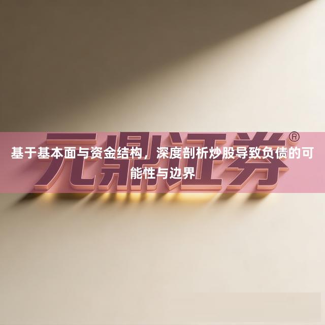 基于基本面与资金结构，深度剖析炒股导致负债的可能性与边界