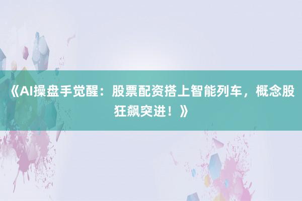 《AI操盘手觉醒：股票配资搭上智能列车，概念股狂飙突进！》