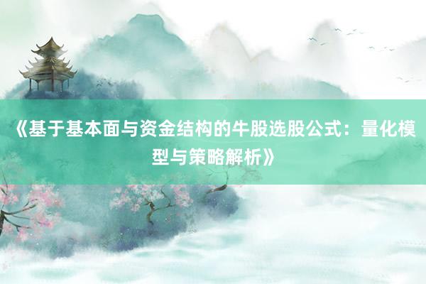 《基于基本面与资金结构的牛股选股公式：量化模型与策略解析》