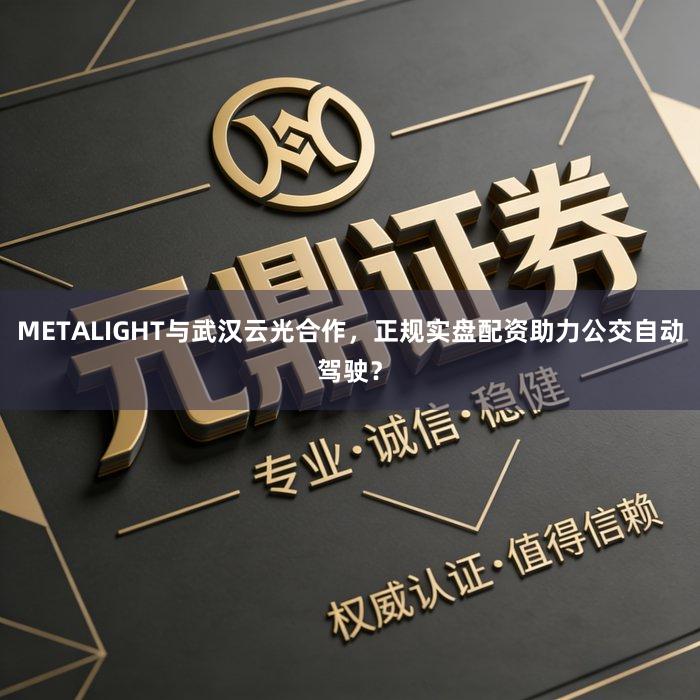 METALIGHT与武汉云光合作,正规实盘配资助力公交自动驾驶?