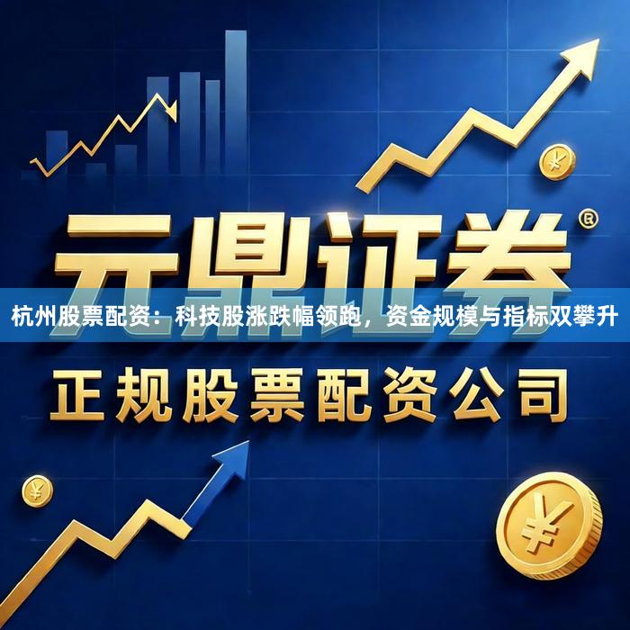 杭州股票配资：科技股涨跌幅领跑，资金规模与指标双攀升