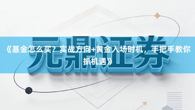 《基金怎么买？实战方向+黄金入场时机，手把手教你抓机遇》