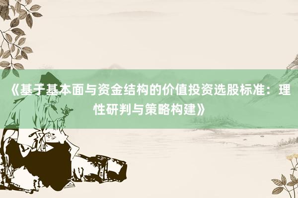 《基于基本面与资金结构的价值投资选股标准：理性研判与策略构建》