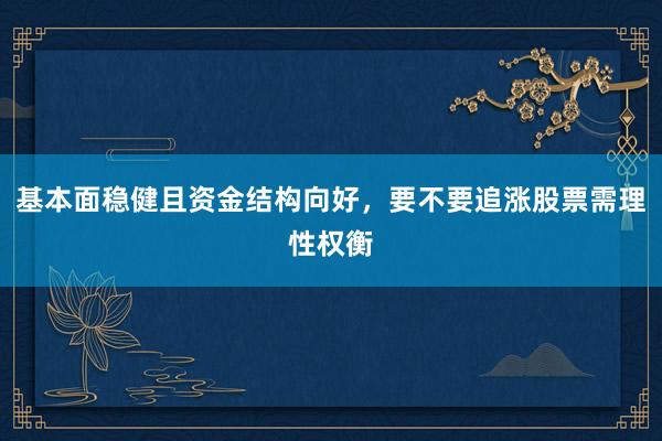 基本面稳健且资金结构向好，要不要追涨股票需理性权衡
