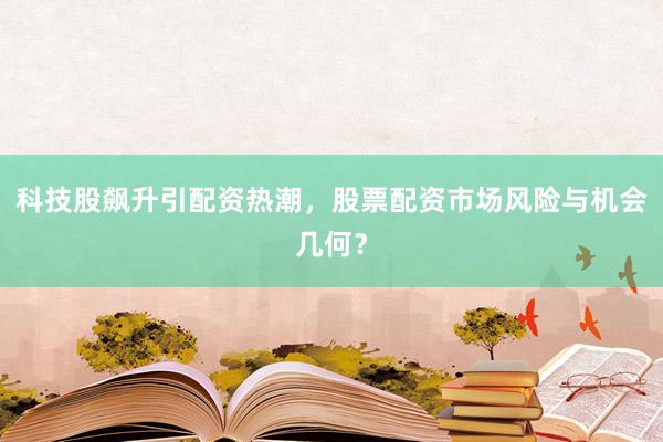 科技股飙升引配资热潮，股票配资市场风险与机会几何？