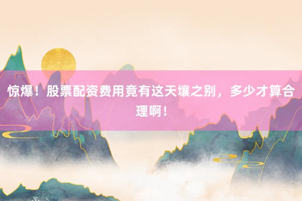 惊爆！股票配资费用竟有这天壤之别，多少才算合理啊！
