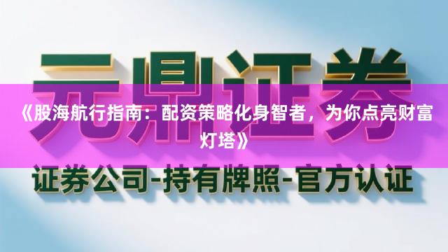 《股海航行指南：配资策略化身智者，为你点亮财富灯塔》