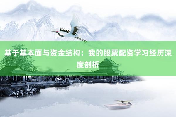 基于基本面与资金结构：我的股票配资学习经历深度剖析