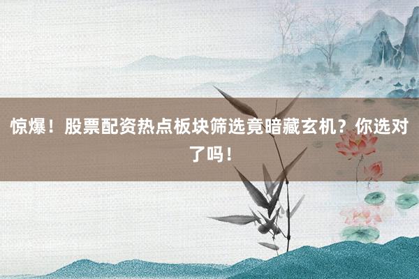 惊爆！股票配资热点板块筛选竟暗藏玄机？你选对了吗！