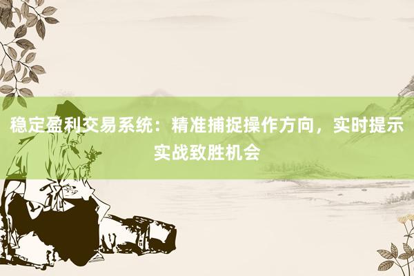 稳定盈利交易系统：精准捕捉操作方向，实时提示实战致胜机会