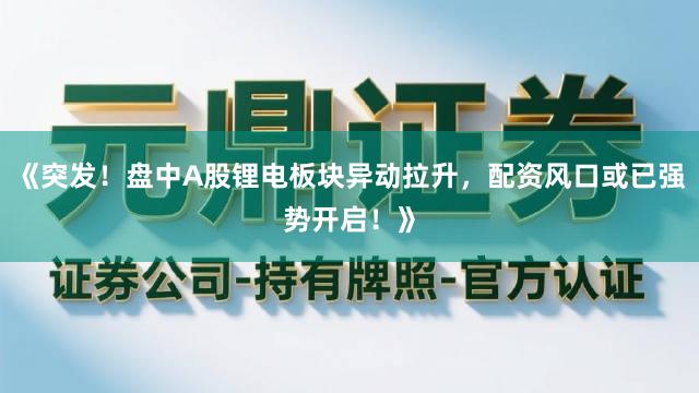 《突发！盘中A股锂电板块异动拉升，配资风口或已强势开启！》